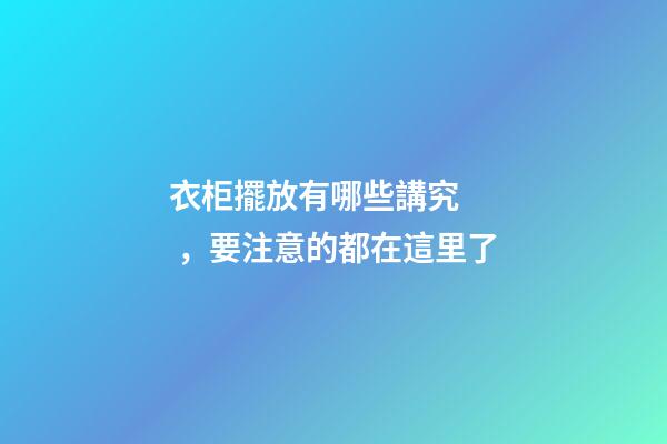 衣柜擺放有哪些講究，要注意的都在這里了